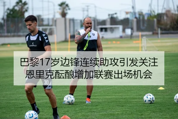 巴黎17岁边锋连续助攻引发关注恩里克酝酿增加联赛出场机会